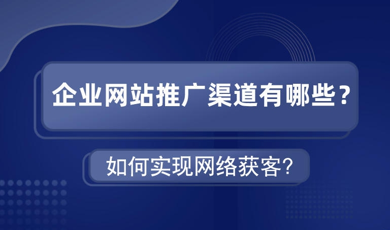 企業(yè)網(wǎng)站推廣渠道有哪些如何實(shí)現(xiàn)網(wǎng)絡(luò)獲客